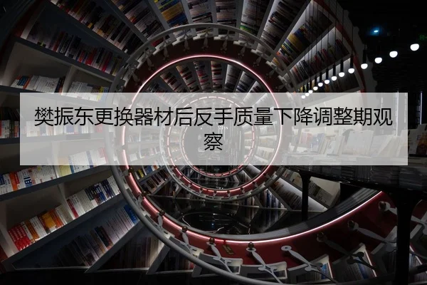 樊振东更换器材后反手质量下降调整期观察